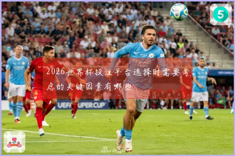 2026世界杯投注平台选择时需要考虑的关键因素有哪些