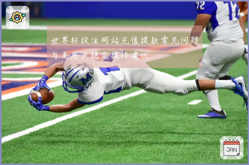 世界杯投注网站充值提款常见问题与老用户稳定操作建议