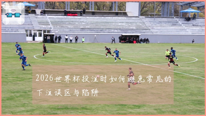 2026世界杯投注时如何避免常见的下注误区与陷阱