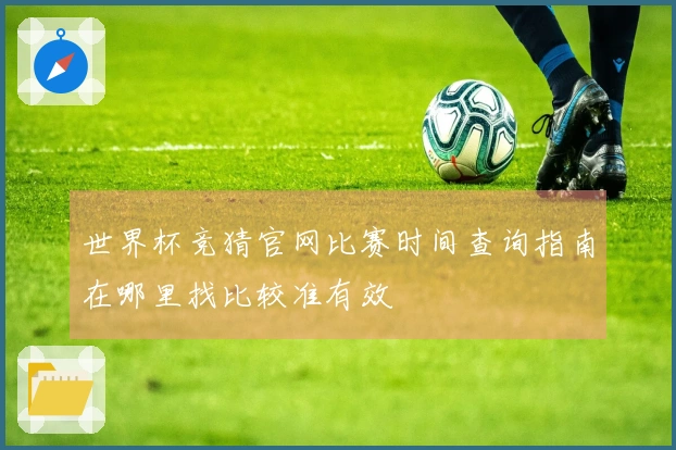 世界杯竞猜官网比赛时间查询指南在哪里找比较准有效
