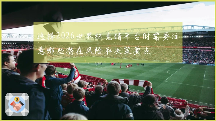 选择2026世界杯竞猜平台时需要注意哪些潜在风险和决策要点