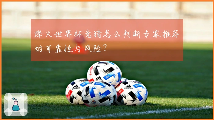 烽火世界杯竞猜怎么判断专家推荐的可靠性与风险？