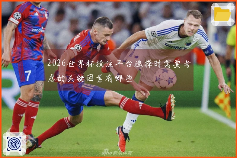 2026世界杯投注平台选择时需要考虑的关键因素有哪些