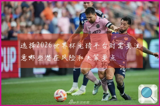 选择2026世界杯竞猜平台时需要注意哪些潜在风险和决策要点